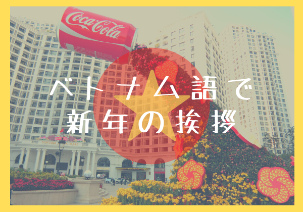 ベトナム語 ベトナム語で新年 テト の挨拶例文まとめ あるぱか旅ブログ